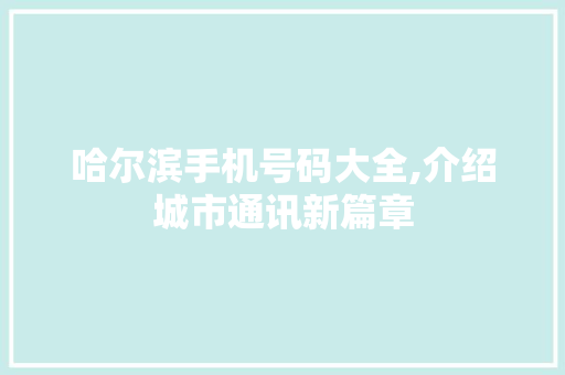 哈尔滨手机号码大全,介绍城市通讯新篇章