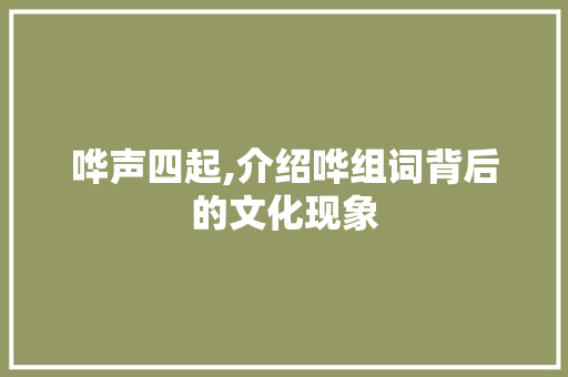 哗声四起,介绍哗组词背后的文化现象