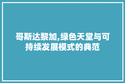 哥斯达黎加,绿色天堂与可持续发展模式的典范