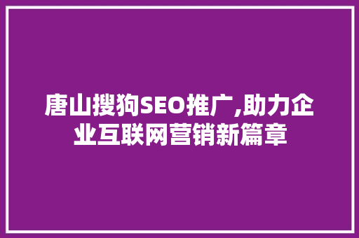 唐山搜狗SEO推广,助力企业互联网营销新篇章