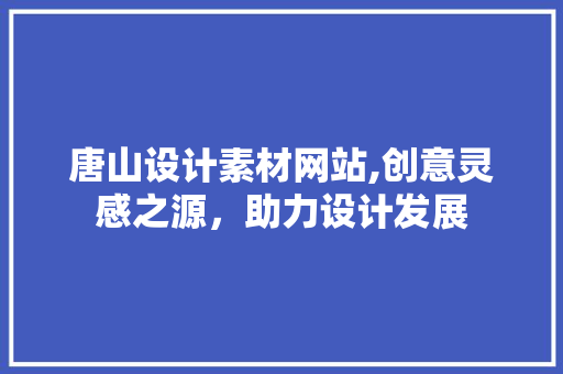 唐山设计素材网站,创意灵感之源，助力设计发展