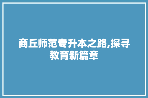 商丘师范专升本之路,探寻教育新篇章