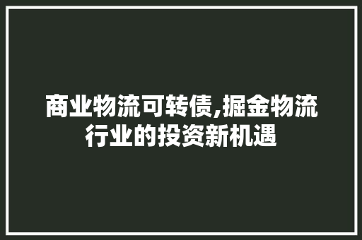 商业物流可转债,掘金物流行业的投资新机遇