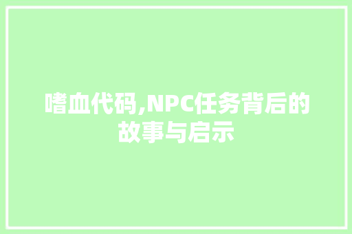 嗜血代码,NPC任务背后的故事与启示