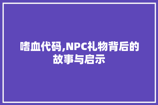 嗜血代码,NPC礼物背后的故事与启示