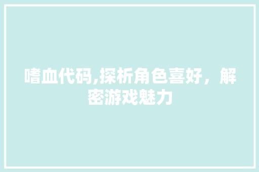 嗜血代码,探析角色喜好，解密游戏魅力