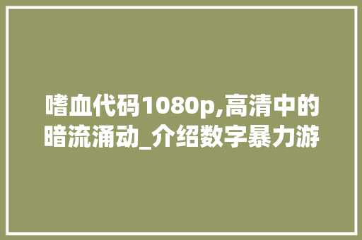 嗜血代码1080p,高清中的暗流涌动_介绍数字暴力游戏的新篇章