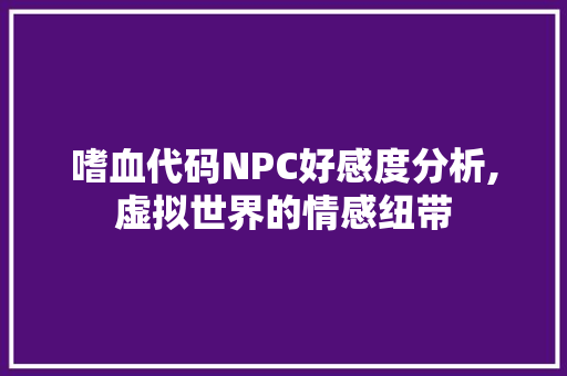 嗜血代码NPC好感度分析,虚拟世界的情感纽带