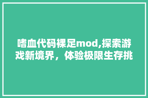 嗜血代码裸足mod,探索游戏新境界，体验极限生存挑战