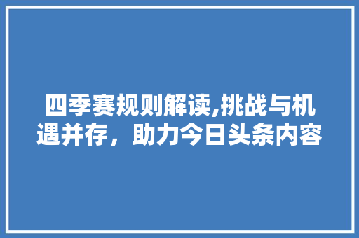 四季赛规则解读,挑战与机遇并存，助力今日头条内容生态繁荣