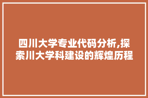 四川大学专业代码分析,探索川大学科建设的辉煌历程