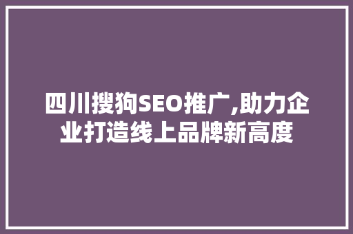 四川搜狗SEO推广,助力企业打造线上品牌新高度