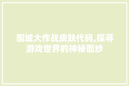 围城大作战皮肤代码,探寻游戏世界的神秘面纱