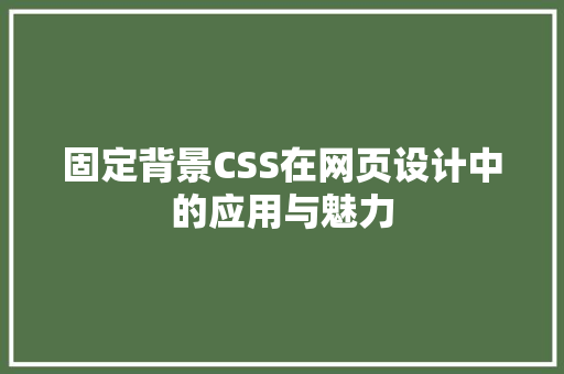 固定背景CSS在网页设计中的应用与魅力