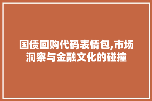 国债回购代码表情包,市场洞察与金融文化的碰撞