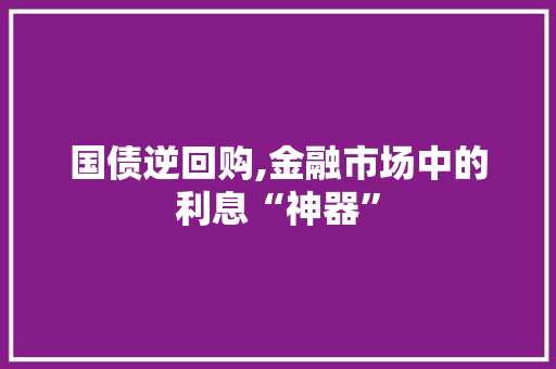 国债逆回购,金融市场中的利息“神器”