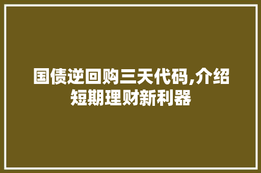 国债逆回购三天代码,介绍短期理财新利器