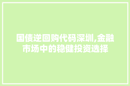 国债逆回购代码深圳,金融市场中的稳健投资选择