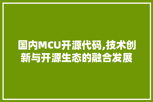 国内MCU开源代码,技术创新与开源生态的融合发展