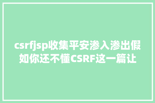 csrfjsp收集平安渗入渗出假如你还不懂CSRF这一篇让你彻底控制