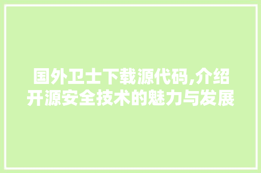 国外卫士下载源代码,介绍开源安全技术的魅力与发展