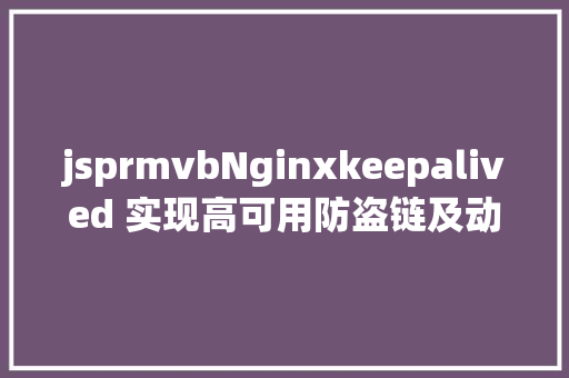 jsprmvbNginxkeepalived 实现高可用防盗链及动静分别设置装备摆设详解 Python