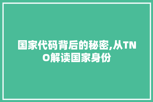 国家代码背后的秘密,从TNO解读国家身份