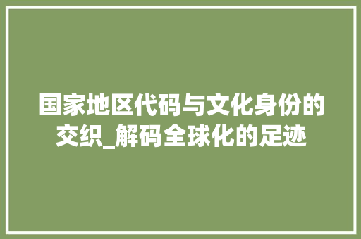 国家地区代码与文化身份的交织_解码全球化的足迹