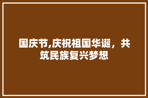 国庆节,庆祝祖国华诞，共筑民族复兴梦想