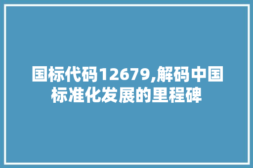 国标代码12679,解码中国标准化发展的里程碑