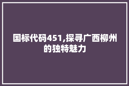 国标代码451,探寻广西柳州的独特魅力