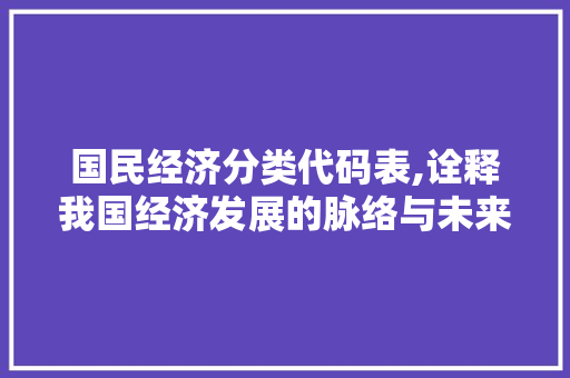 国民经济分类代码表,诠释我国经济发展的脉络与未来