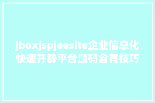 jboxjspjeesite企业信息化快速开辟平台源码含有技巧文档免费赠予