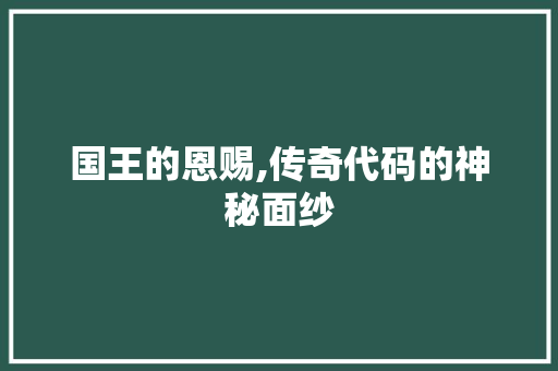 国王的恩赐,传奇代码的神秘面纱