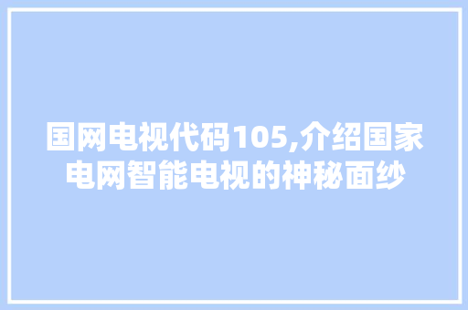 国网电视代码105,介绍国家电网智能电视的神秘面纱