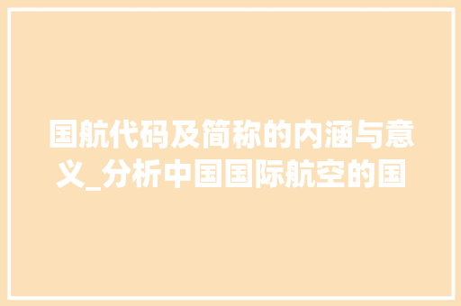 国航代码及简称的内涵与意义_分析中国国际航空的国际化之路