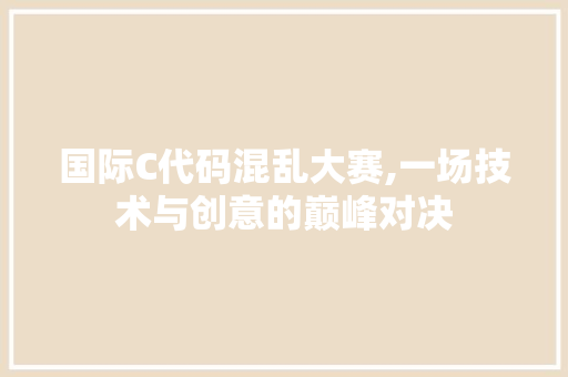 国际C代码混乱大赛,一场技术与创意的巅峰对决