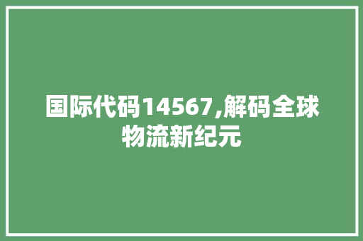 国际代码14567,解码全球物流新纪元