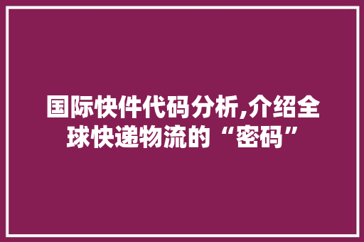 国际快件代码分析,介绍全球快递物流的“密码”