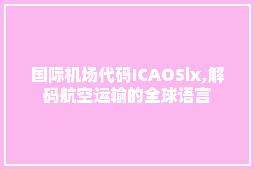 国际机场代码ICAOSix,解码航空运输的全球语言