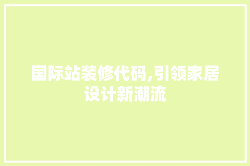 国际站装修代码,引领家居设计新潮流