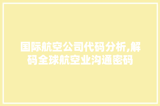 国际航空公司代码分析,解码全球航空业沟通密码