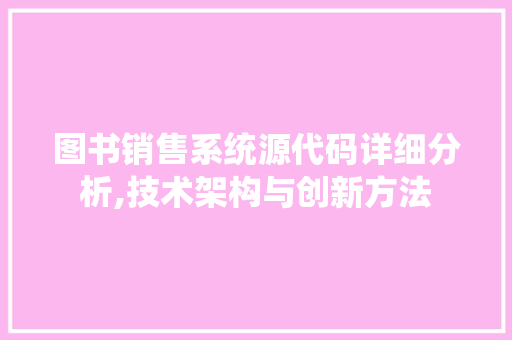 图书销售系统源代码详细分析,技术架构与创新方法