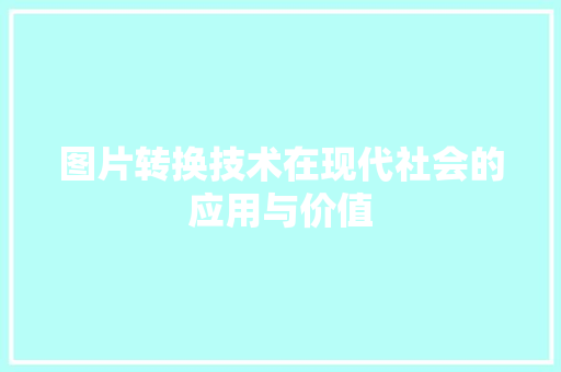 图片转换技术在现代社会的应用与价值