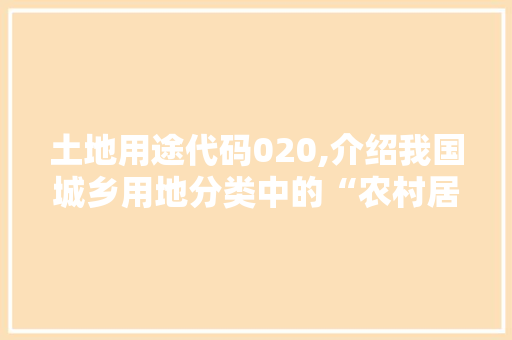 土地用途代码020,介绍我国城乡用地分类中的“农村居民点” Java