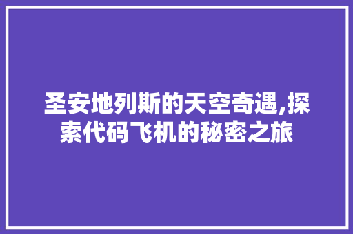 圣安地列斯的天空奇遇,探索代码飞机的秘密之旅