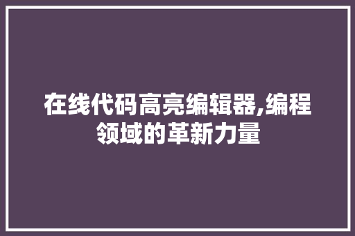 在线代码高亮编辑器,编程领域的革新力量