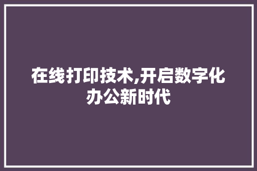 在线打印技术,开启数字化办公新时代