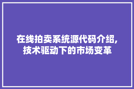 在线拍卖系统源代码介绍,技术驱动下的市场变革