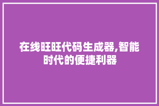 在线旺旺代码生成器,智能时代的便捷利器